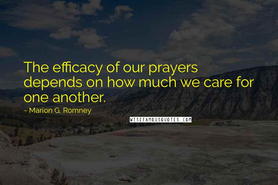 Marion G. Romney Quotes: The efficacy of our prayers depends on how much we care for one another.