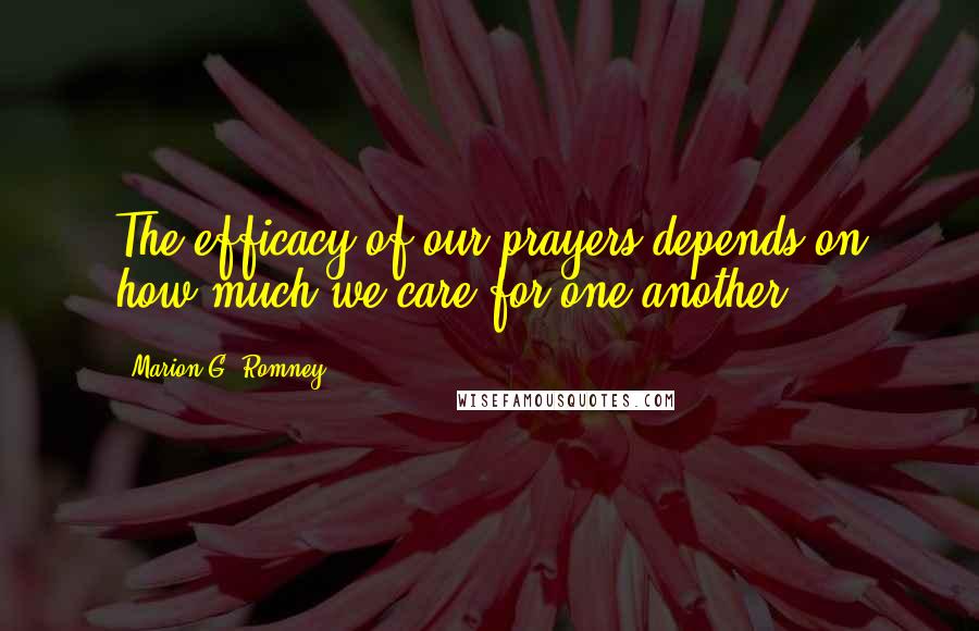 Marion G. Romney Quotes: The efficacy of our prayers depends on how much we care for one another.