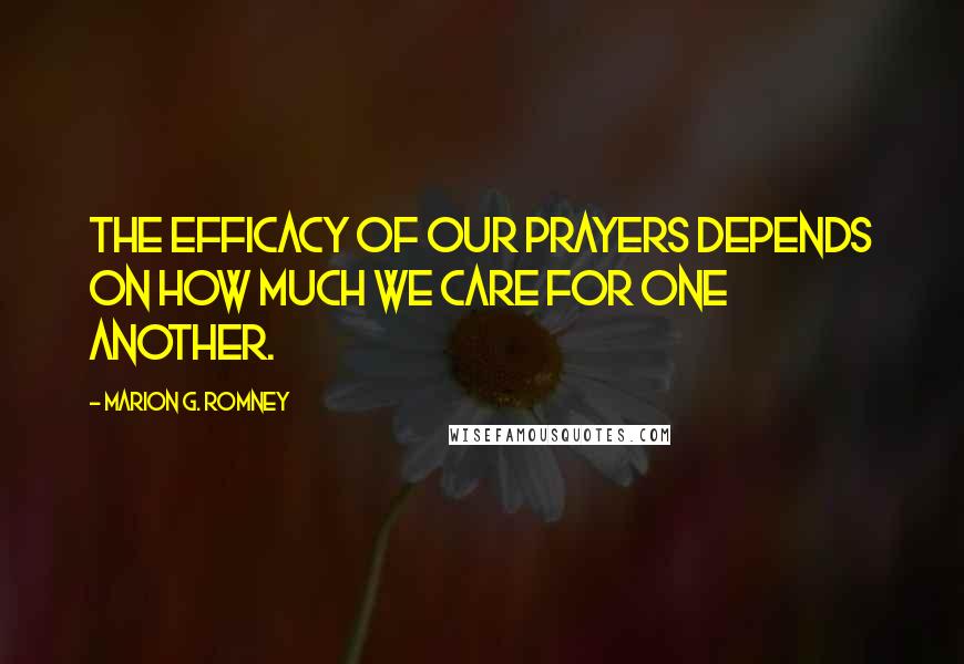 Marion G. Romney Quotes: The efficacy of our prayers depends on how much we care for one another.