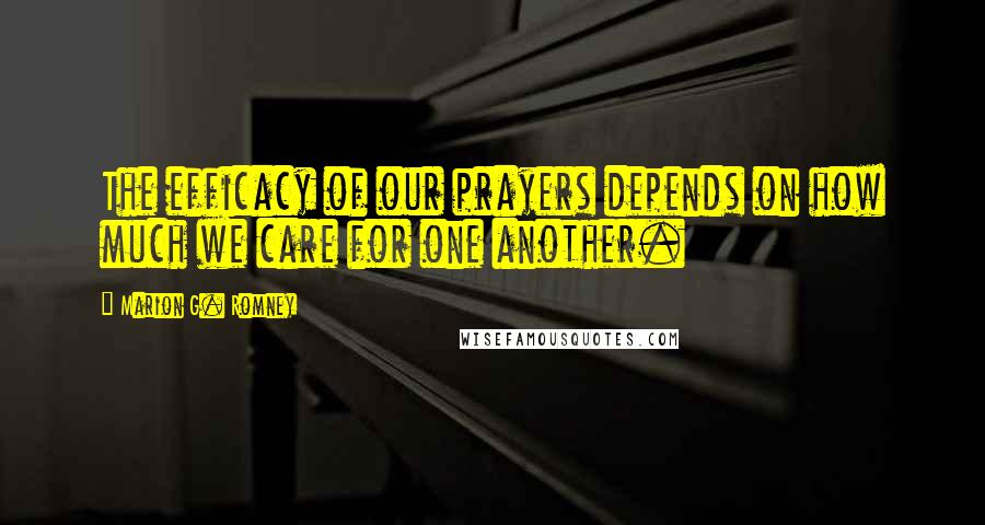 Marion G. Romney Quotes: The efficacy of our prayers depends on how much we care for one another.