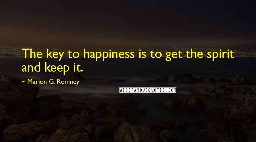 Marion G. Romney Quotes: The key to happiness is to get the spirit and keep it.