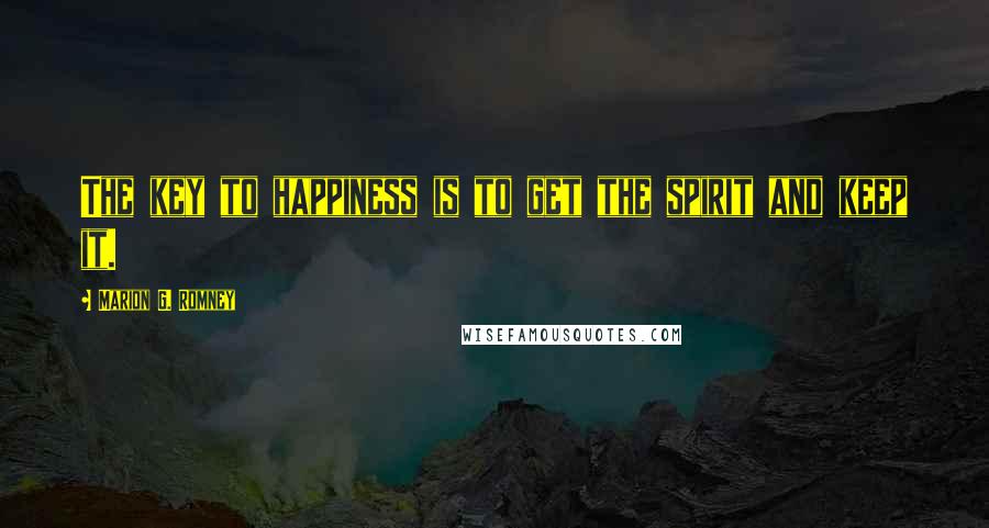 Marion G. Romney Quotes: The key to happiness is to get the spirit and keep it.