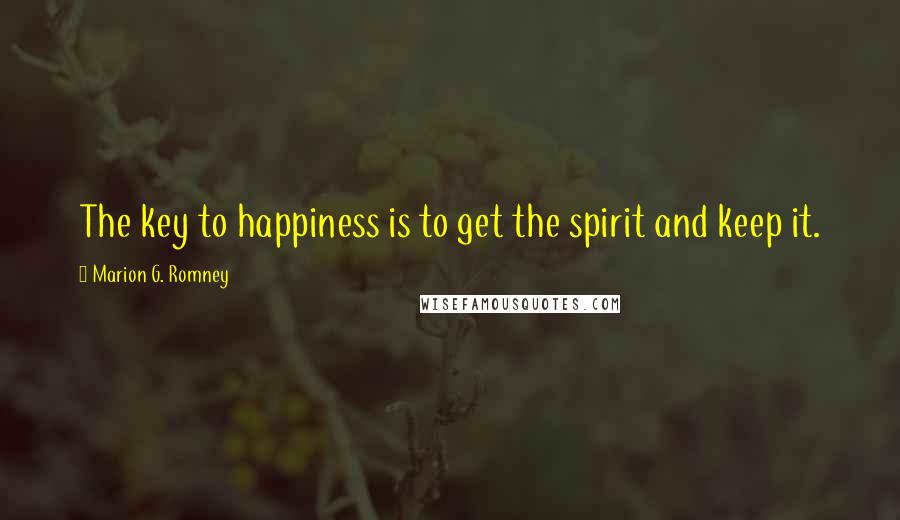 Marion G. Romney Quotes: The key to happiness is to get the spirit and keep it.