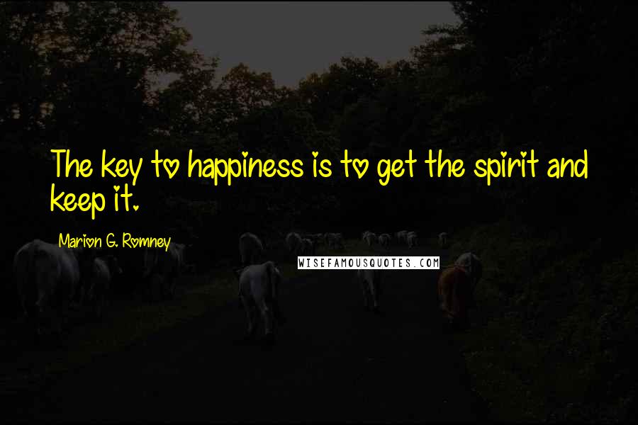 Marion G. Romney Quotes: The key to happiness is to get the spirit and keep it.