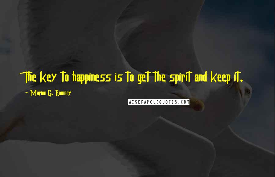 Marion G. Romney Quotes: The key to happiness is to get the spirit and keep it.