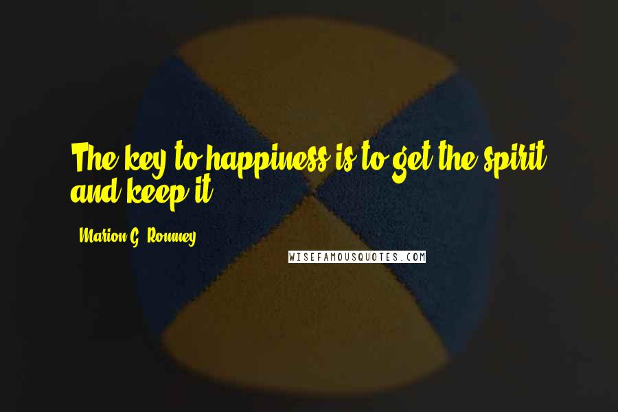 Marion G. Romney Quotes: The key to happiness is to get the spirit and keep it.