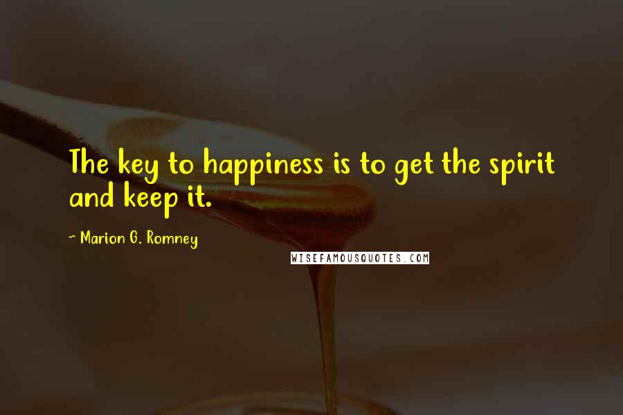 Marion G. Romney Quotes: The key to happiness is to get the spirit and keep it.