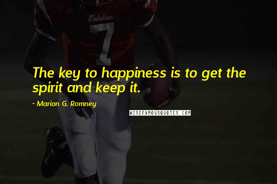 Marion G. Romney Quotes: The key to happiness is to get the spirit and keep it.