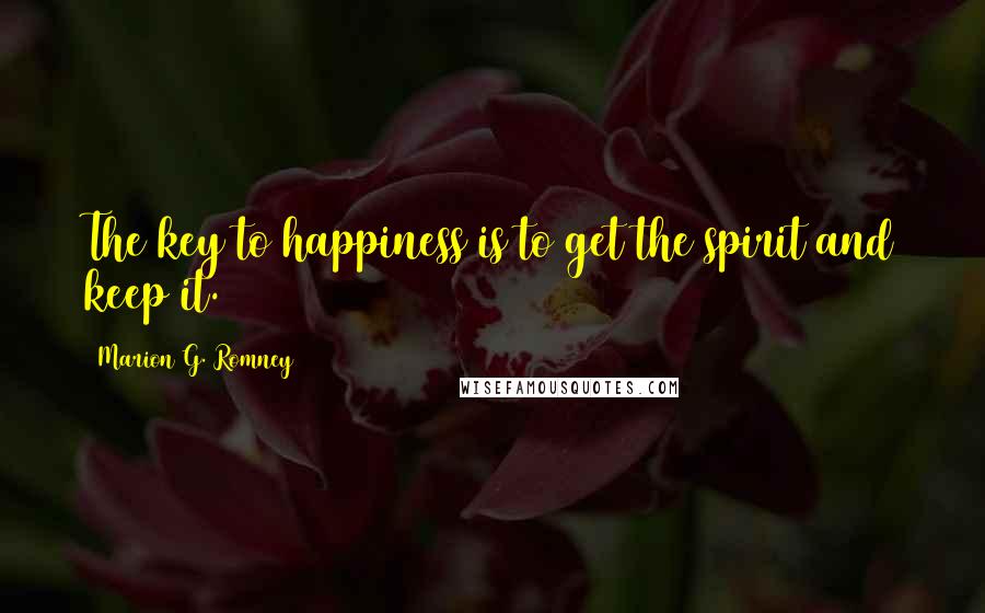 Marion G. Romney Quotes: The key to happiness is to get the spirit and keep it.