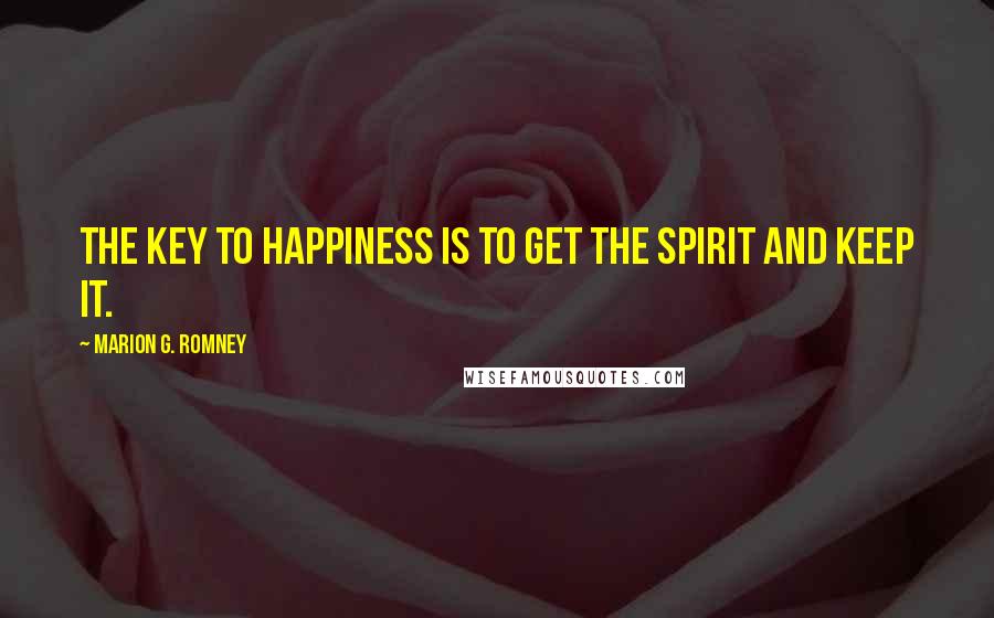 Marion G. Romney Quotes: The key to happiness is to get the spirit and keep it.