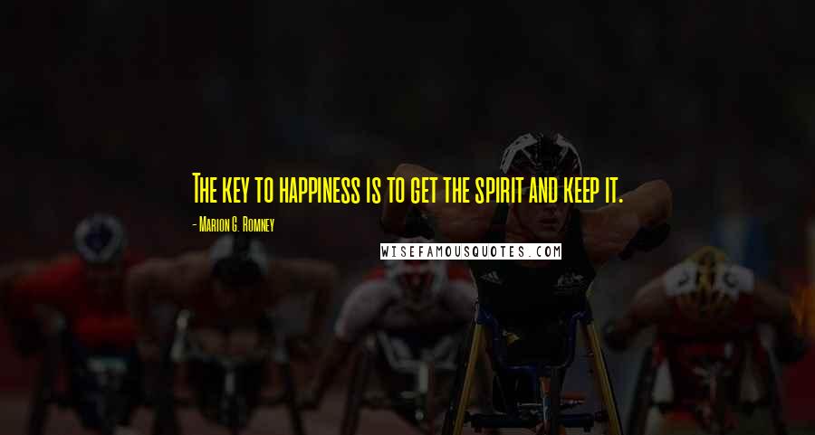 Marion G. Romney Quotes: The key to happiness is to get the spirit and keep it.