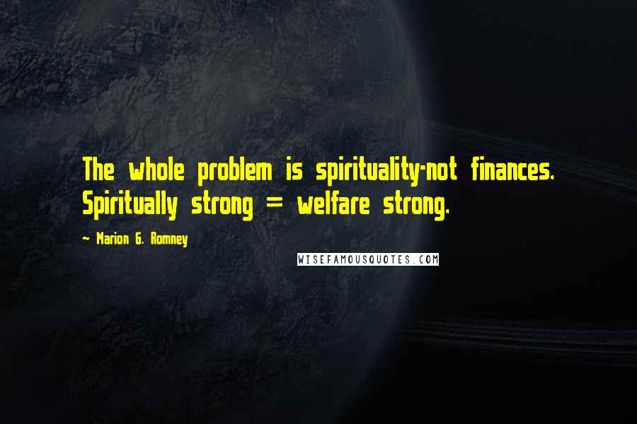 Marion G. Romney Quotes: The whole problem is spirituality-not finances. Spiritually strong = welfare strong.