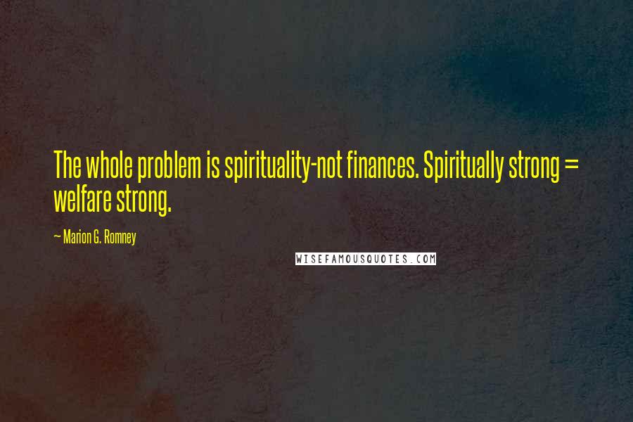 Marion G. Romney Quotes: The whole problem is spirituality-not finances. Spiritually strong = welfare strong.