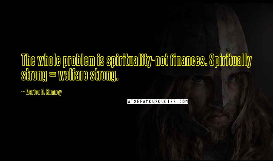Marion G. Romney Quotes: The whole problem is spirituality-not finances. Spiritually strong = welfare strong.
