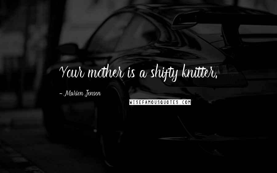 Marion Jensen Quotes: Your mother is a shifty knitter.