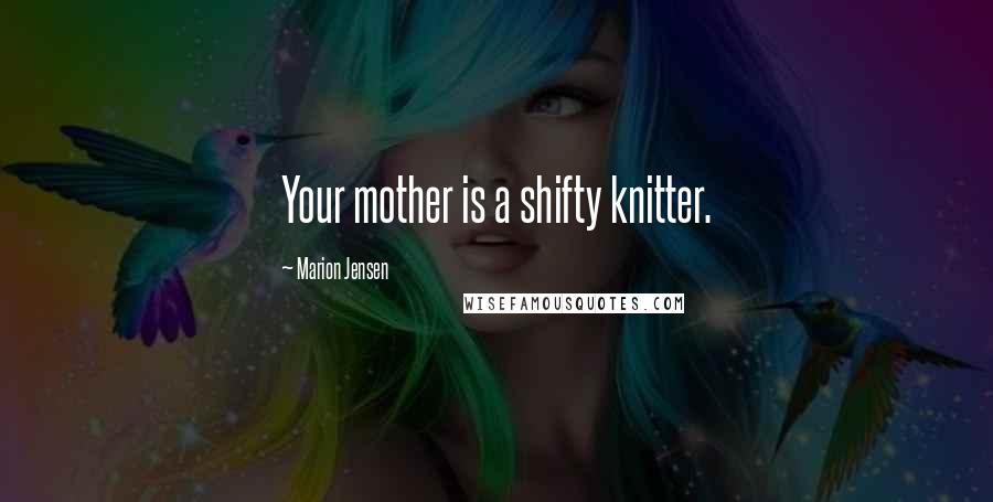 Marion Jensen Quotes: Your mother is a shifty knitter.