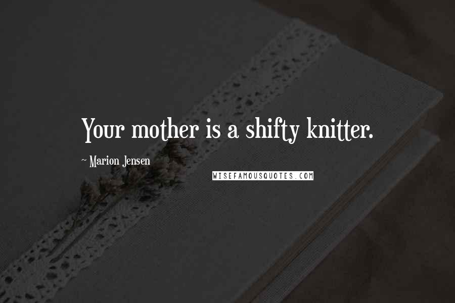 Marion Jensen Quotes: Your mother is a shifty knitter.