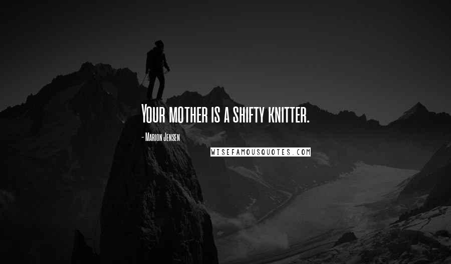 Marion Jensen Quotes: Your mother is a shifty knitter.