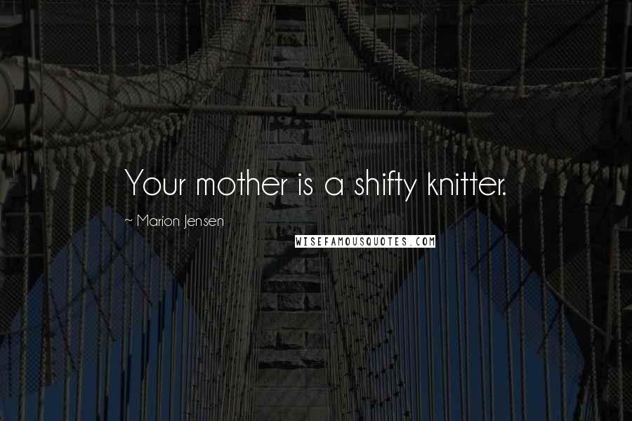 Marion Jensen Quotes: Your mother is a shifty knitter.