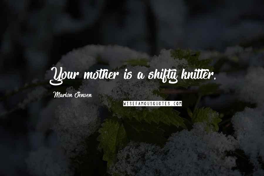 Marion Jensen Quotes: Your mother is a shifty knitter.