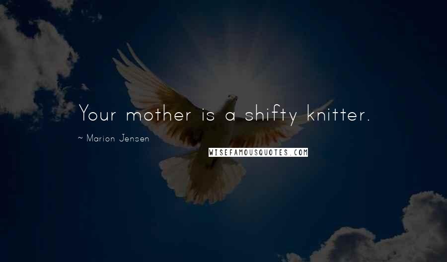 Marion Jensen Quotes: Your mother is a shifty knitter.