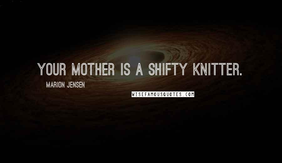 Marion Jensen Quotes: Your mother is a shifty knitter.