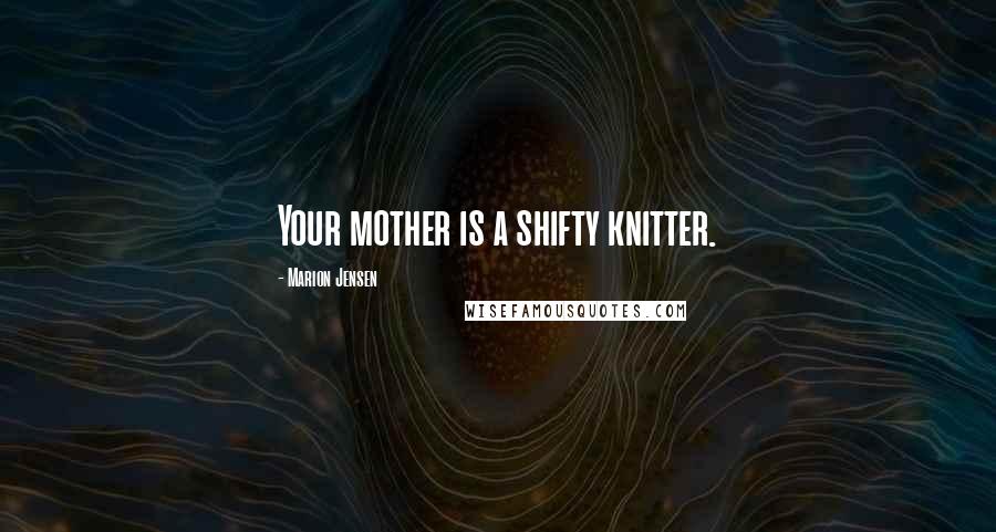 Marion Jensen Quotes: Your mother is a shifty knitter.