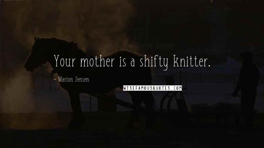 Marion Jensen Quotes: Your mother is a shifty knitter.