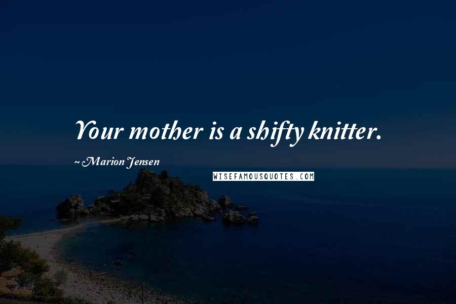 Marion Jensen Quotes: Your mother is a shifty knitter.