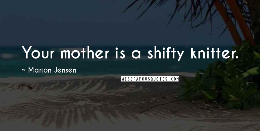 Marion Jensen Quotes: Your mother is a shifty knitter.