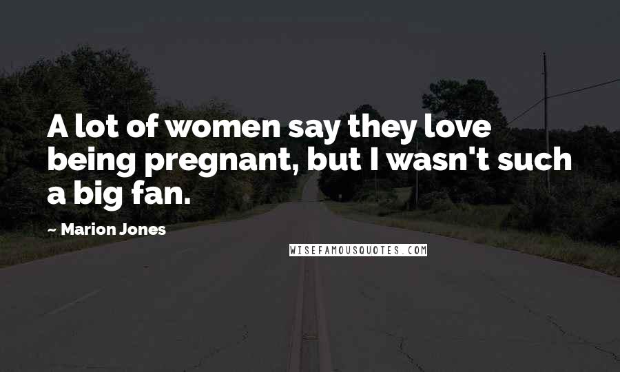 Marion Jones Quotes: A lot of women say they love being pregnant, but I wasn't such a big fan.
