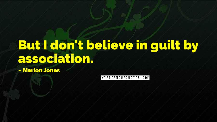 Marion Jones Quotes: But I don't believe in guilt by association.