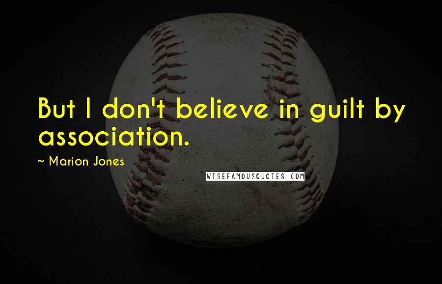 Marion Jones Quotes: But I don't believe in guilt by association.