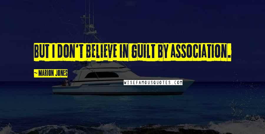 Marion Jones Quotes: But I don't believe in guilt by association.