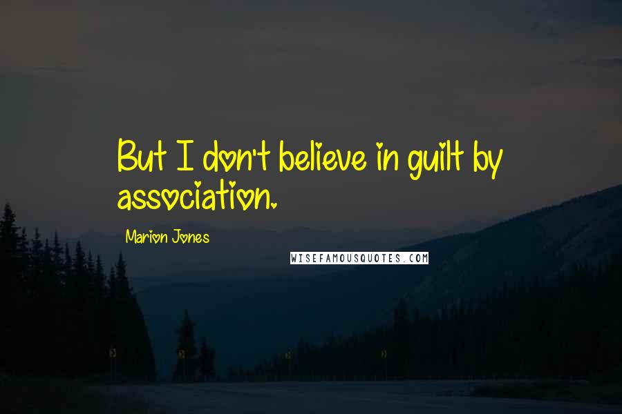 Marion Jones Quotes: But I don't believe in guilt by association.