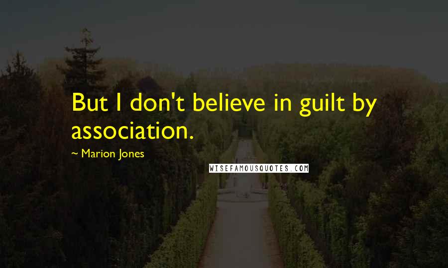 Marion Jones Quotes: But I don't believe in guilt by association.