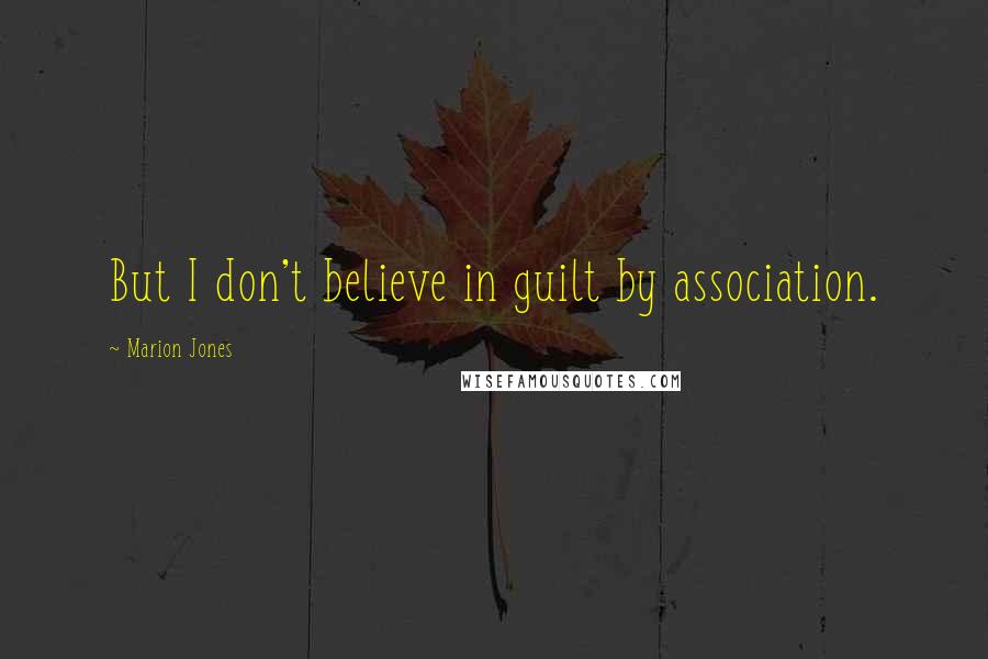Marion Jones Quotes: But I don't believe in guilt by association.