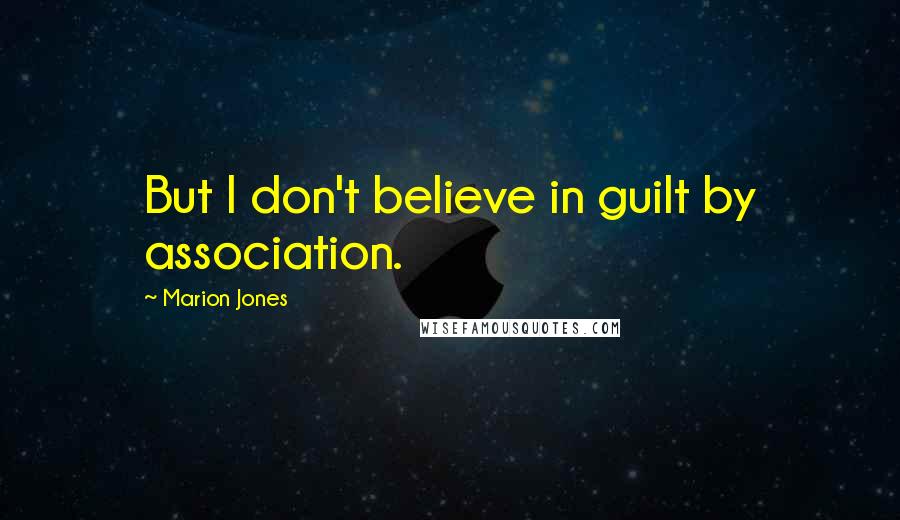 Marion Jones Quotes: But I don't believe in guilt by association.