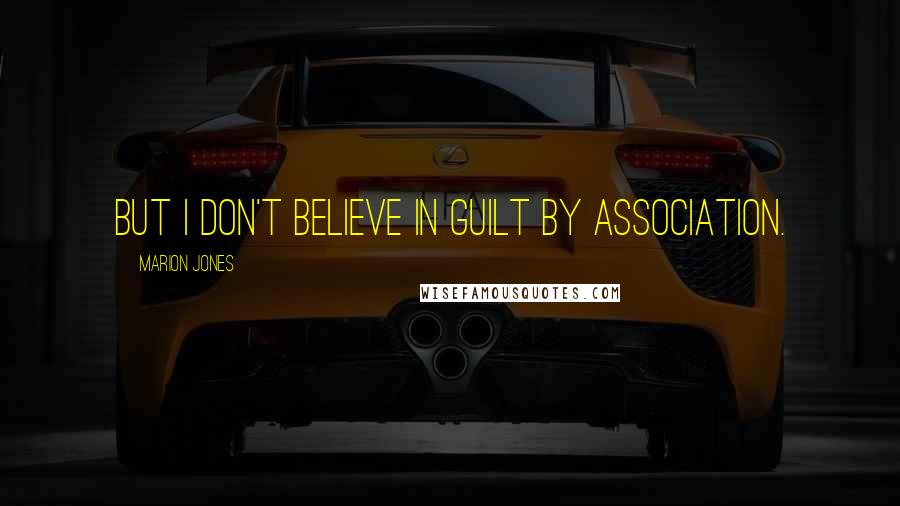 Marion Jones Quotes: But I don't believe in guilt by association.