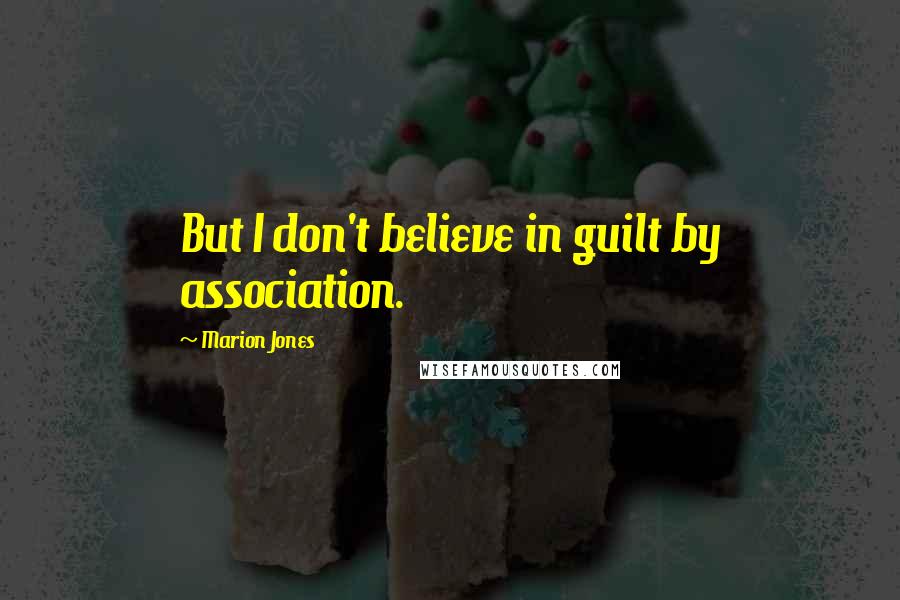 Marion Jones Quotes: But I don't believe in guilt by association.