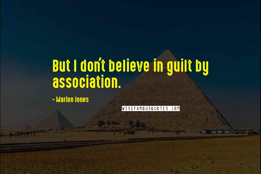 Marion Jones Quotes: But I don't believe in guilt by association.