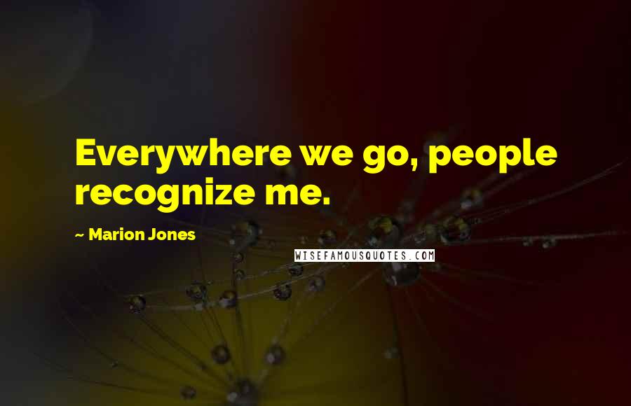 Marion Jones Quotes: Everywhere we go, people recognize me.