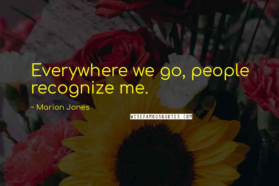 Marion Jones Quotes: Everywhere we go, people recognize me.