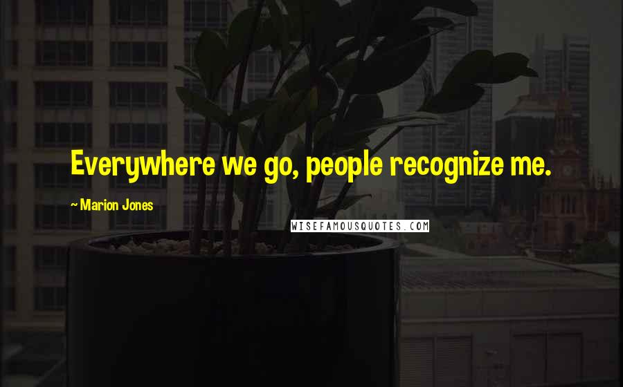Marion Jones Quotes: Everywhere we go, people recognize me.