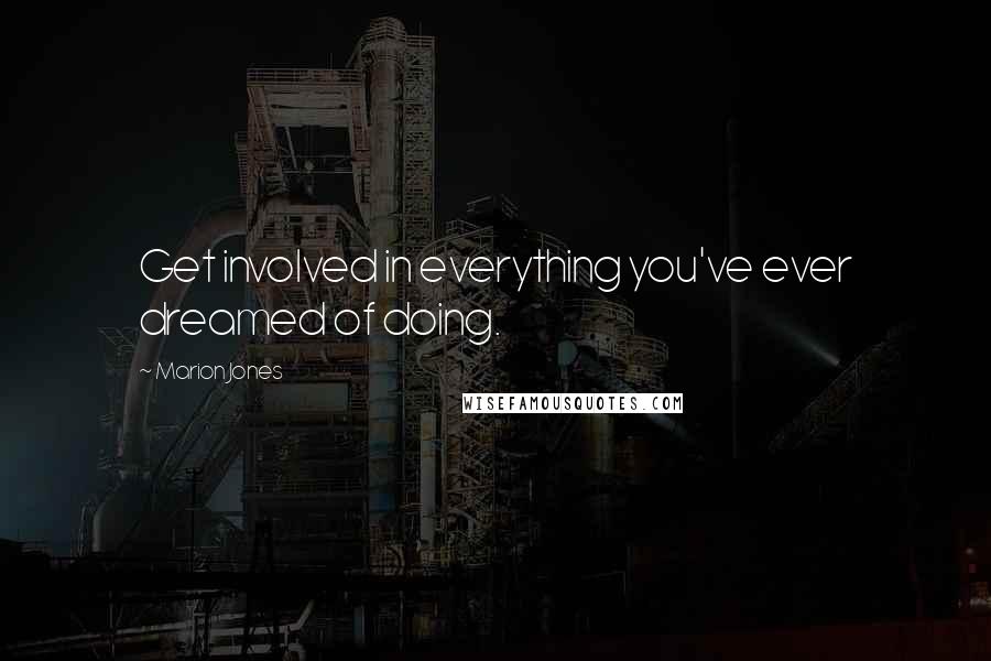 Marion Jones Quotes: Get involved in everything you've ever dreamed of doing.