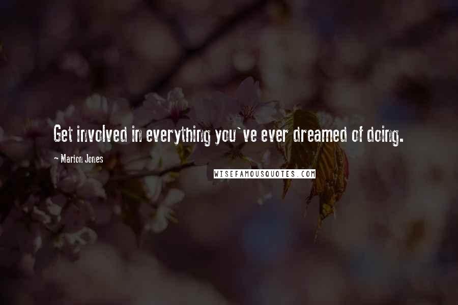 Marion Jones Quotes: Get involved in everything you've ever dreamed of doing.