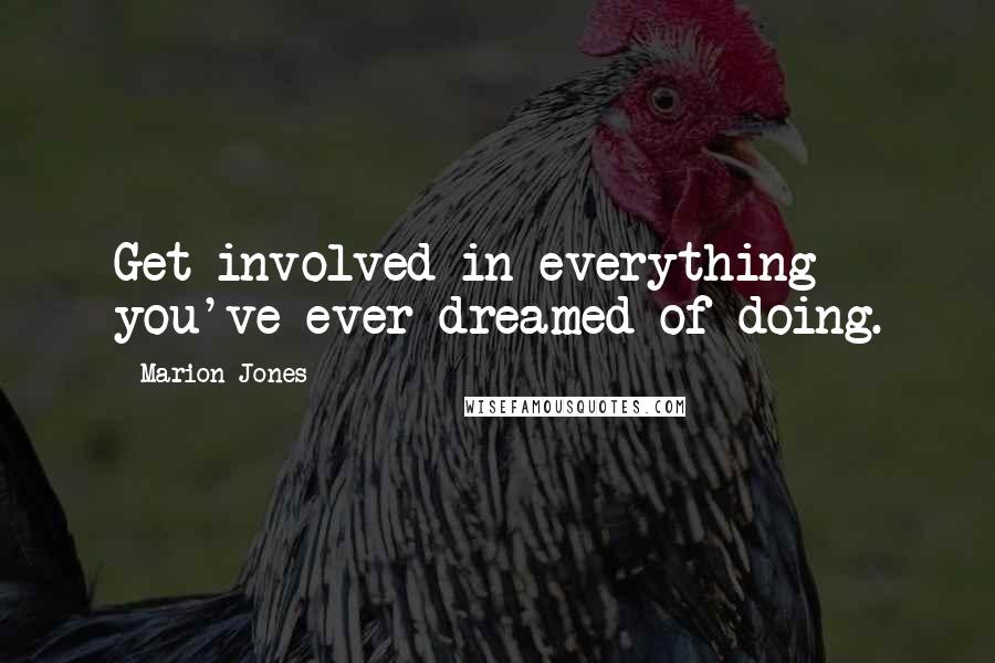 Marion Jones Quotes: Get involved in everything you've ever dreamed of doing.