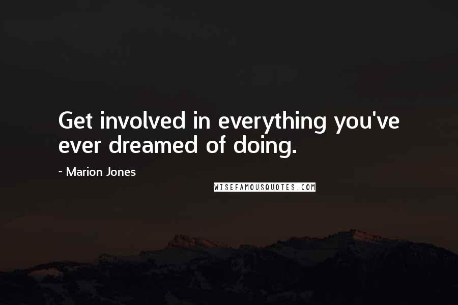 Marion Jones Quotes: Get involved in everything you've ever dreamed of doing.