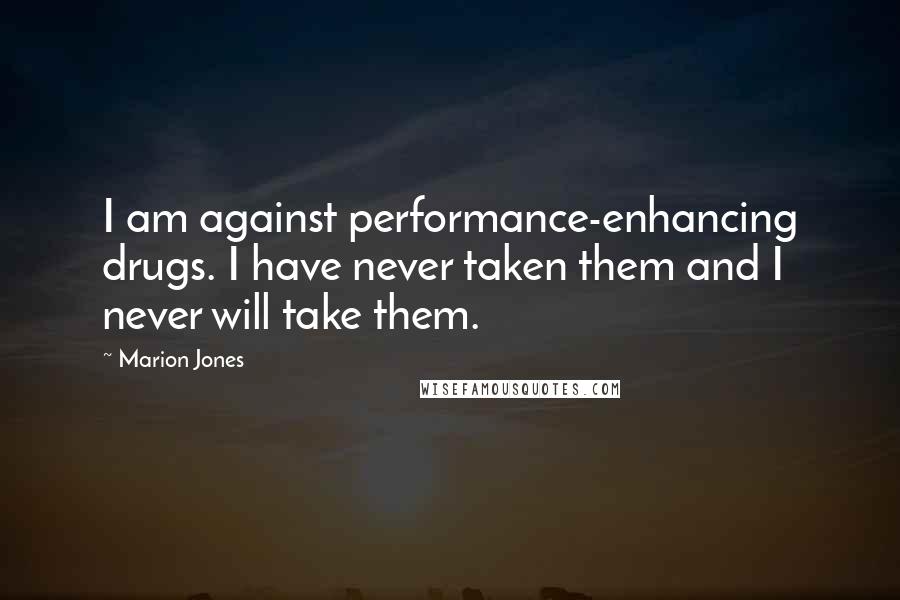 Marion Jones Quotes: I am against performance-enhancing drugs. I have never taken them and I never will take them.