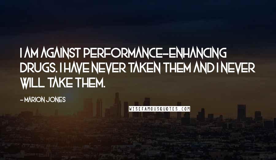 Marion Jones Quotes: I am against performance-enhancing drugs. I have never taken them and I never will take them.